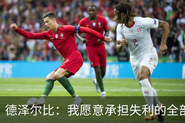 德泽尔比：我愿意承担失利的全部责任，不会推卸执教层面的问题